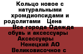 Кольцо новое с натуральными хромдиопсидами и родолитами › Цена ­ 18 800 - Все города Одежда, обувь и аксессуары » Аксессуары   . Ненецкий АО,Великовисочное с.